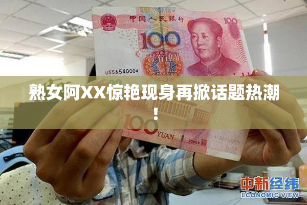 熟女阿XX惊艳现身再掀话题热潮！