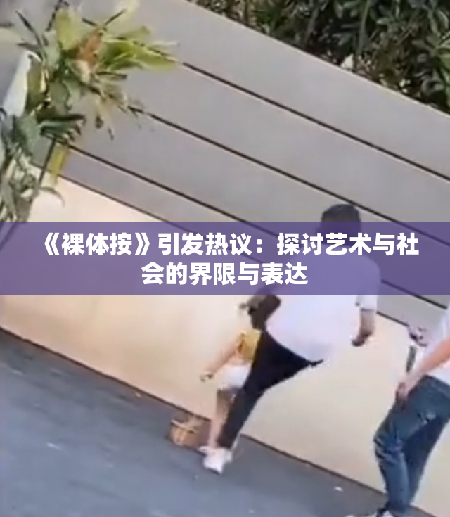 《裸体按》引发热议：探讨艺术与社会的界限与表达