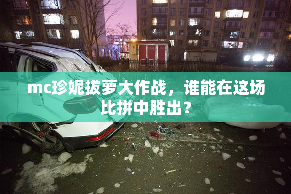mc珍妮拔萝大作战，谁能在这场比拼中胜出？