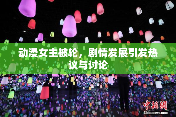 动漫女主被轮，剧情发展引发热议与讨论