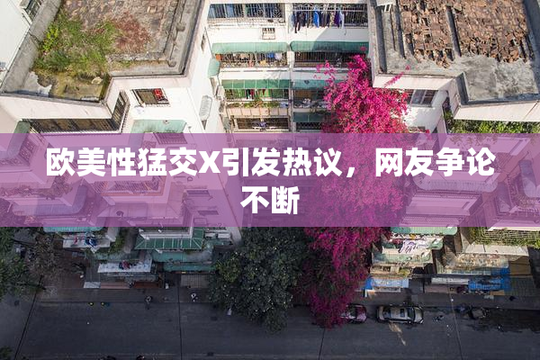 欧美性猛交X引发热议，网友争论不断