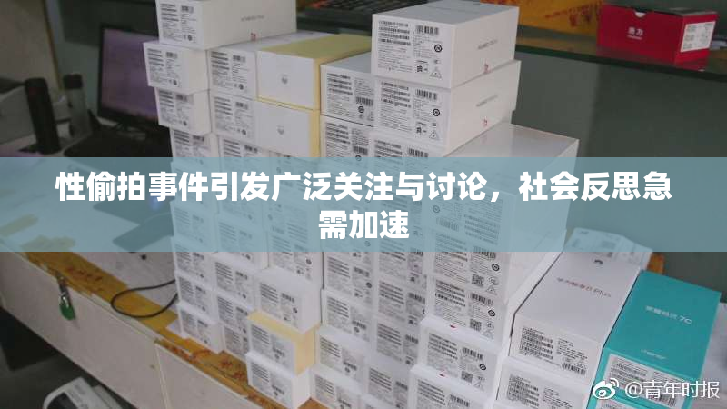 性偷拍事件引发广泛关注与讨论，社会反思急需加速