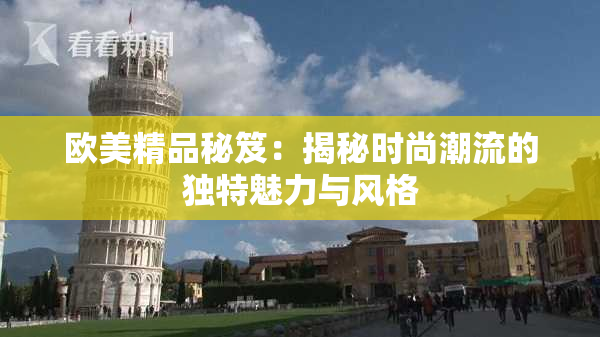 欧美精品秘笈：揭秘时尚潮流的独特魅力与风格