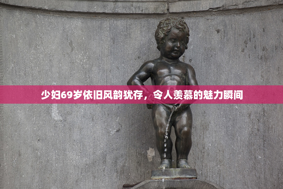 少妇69岁依旧风韵犹存，令人羡慕的魅力瞬间
