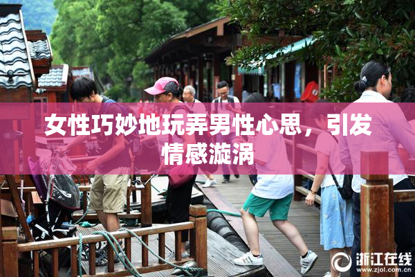 女性巧妙地玩弄男性心思，引发情感漩涡