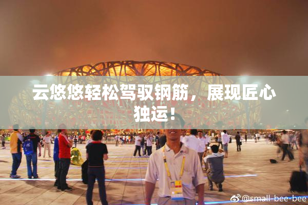云悠悠轻松驾驭钢筋，展现匠心独运！