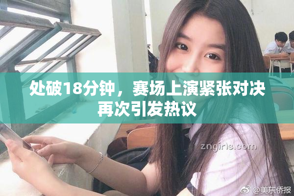 处破18分钟，赛场上演紧张对决再次引发热议