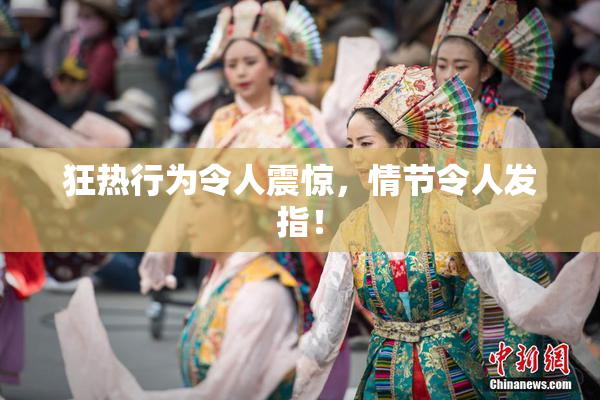 狂热行为令人震惊，情节令人发指！