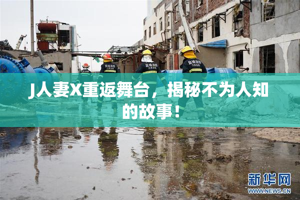 J人妻X重返舞台，揭秘不为人知的故事！