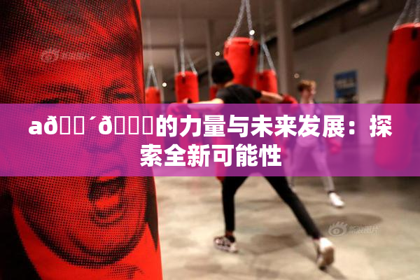 a🔴🍑的力量与未来发展：探索全新可能性