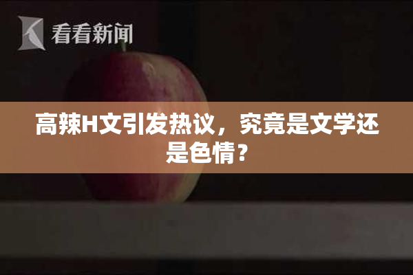 高辣H文引发热议，究竟是文学还是色情？