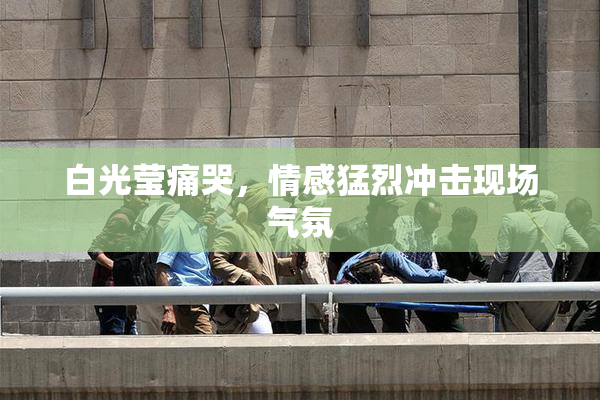 白光莹痛哭，情感猛烈冲击现场气氛