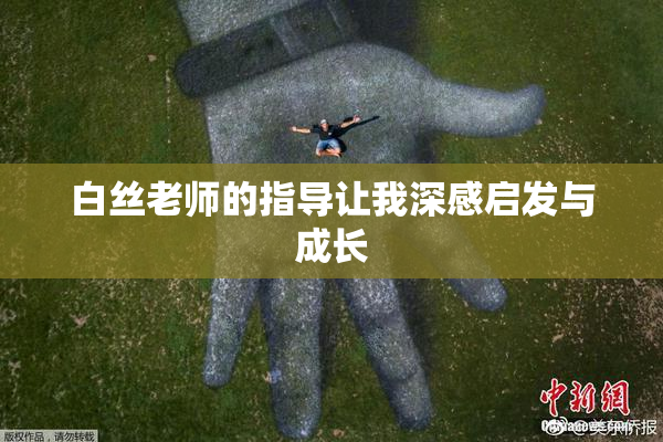 白丝老师的指导让我深感启发与成长
