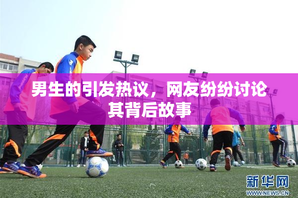 男生的引发热议，网友纷纷讨论其背后故事
