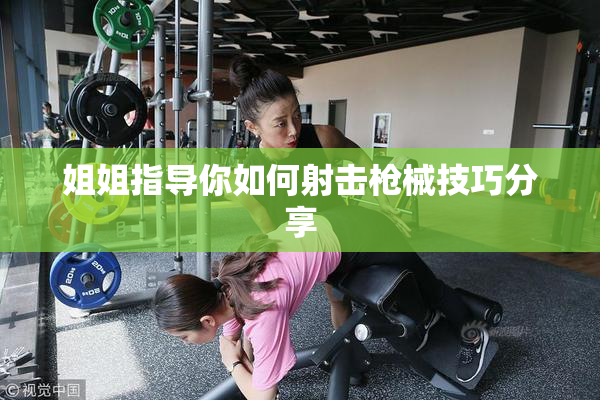 姐姐指导你如何射击枪械技巧分享