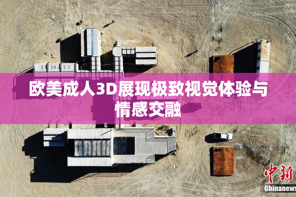 欧美成人3D展现极致视觉体验与情感交融