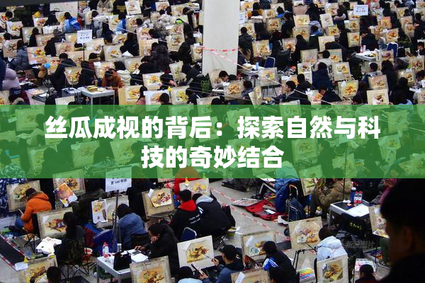 丝瓜成视的背后：探索自然与科技的奇妙结合
