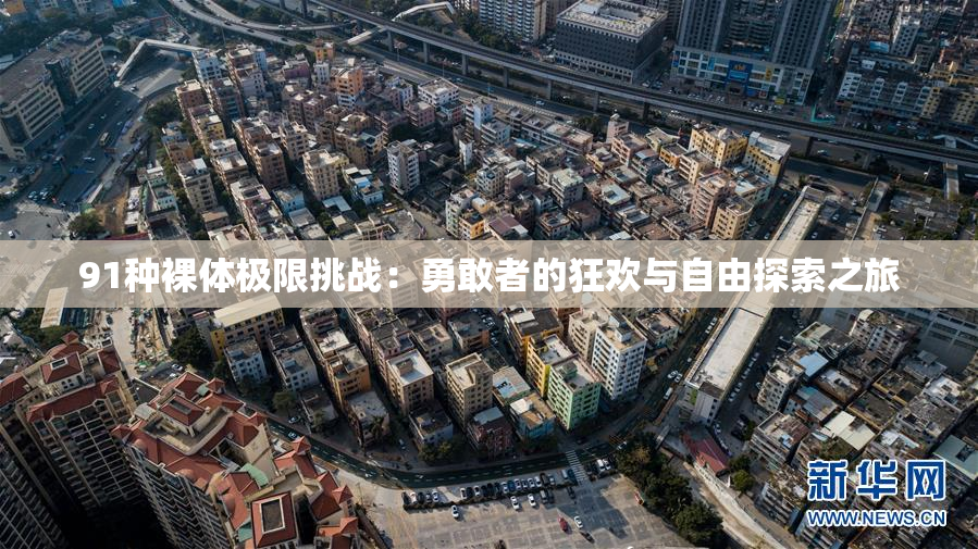 91种裸体极限挑战：勇敢者的狂欢与自由探索之旅