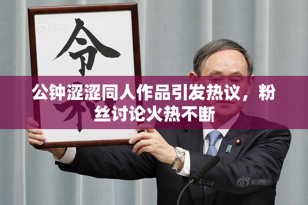 公钟涩涩同人作品引发热议，粉丝讨论火热不断