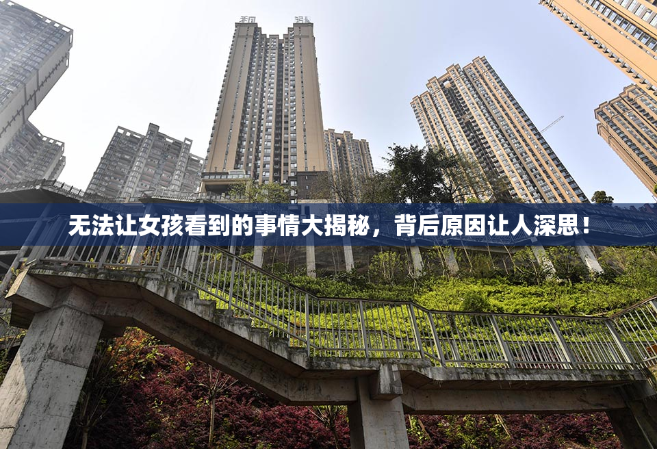 无法让女孩看到的事情大揭秘，背后原因让人深思！