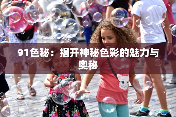 91色秘：揭开神秘色彩的魅力与奥秘