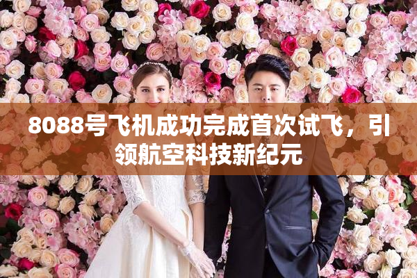 8088号飞机成功完成首次试飞，引领航空科技新纪元