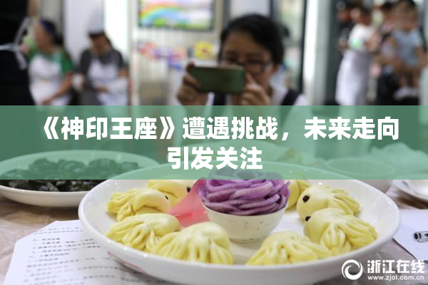 《神印王座》遭遇挑战，未来走向引发关注