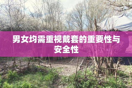 男女均需重视戴套的重要性与安全性