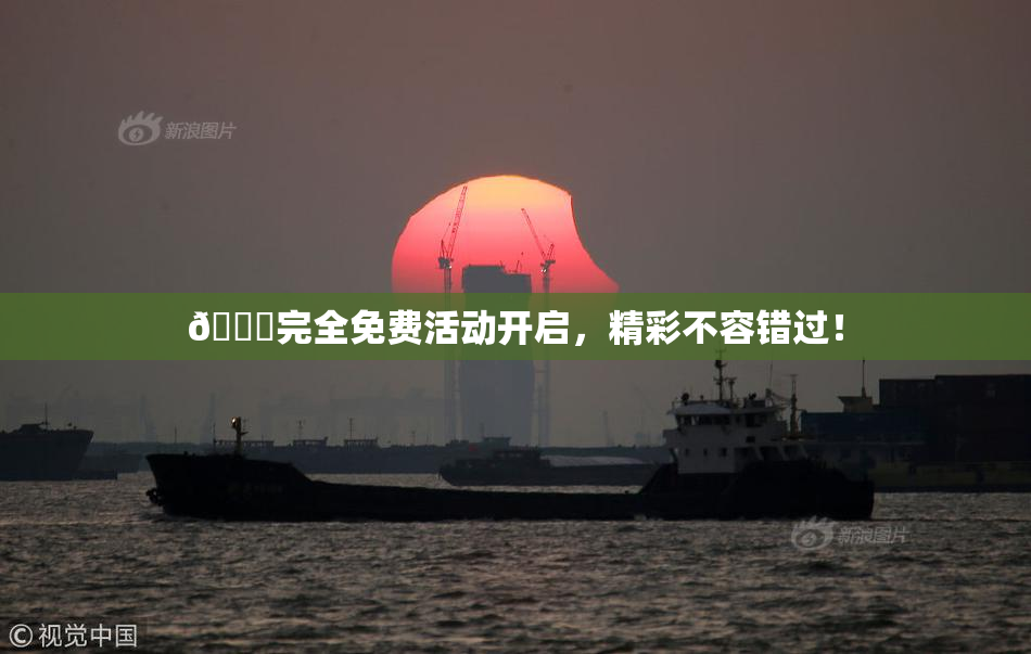 🔞完全免费活动开启，精彩不容错过！