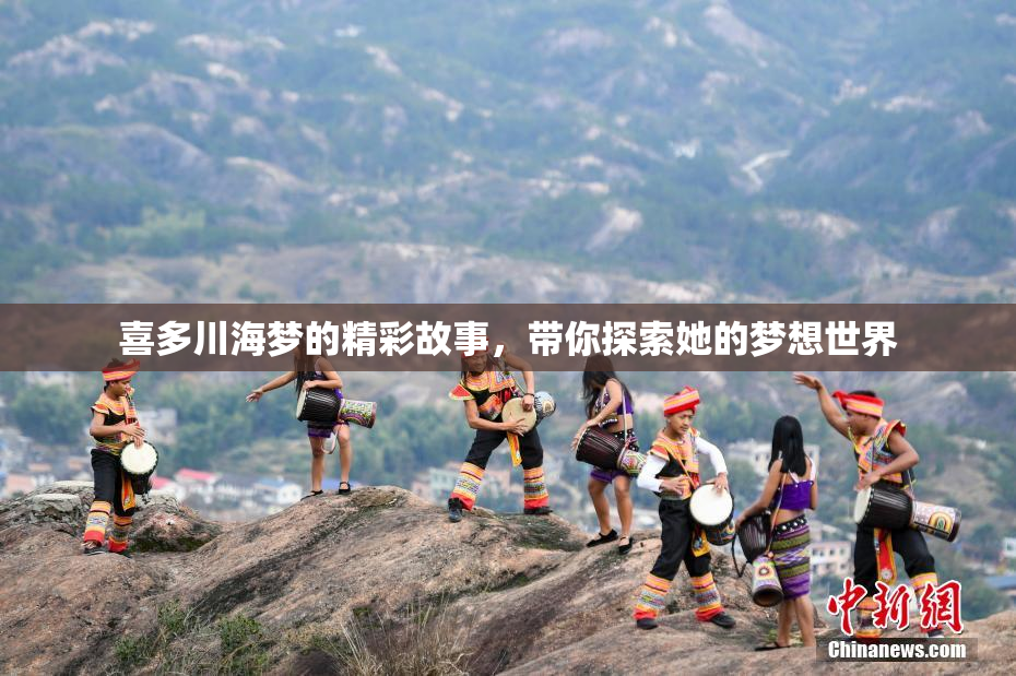 喜多川海梦的精彩故事，带你探索她的梦想世界