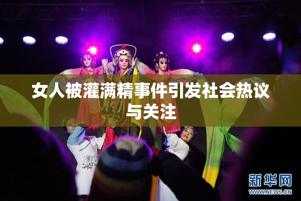 女人被灌满精事件引发社会热议与关注