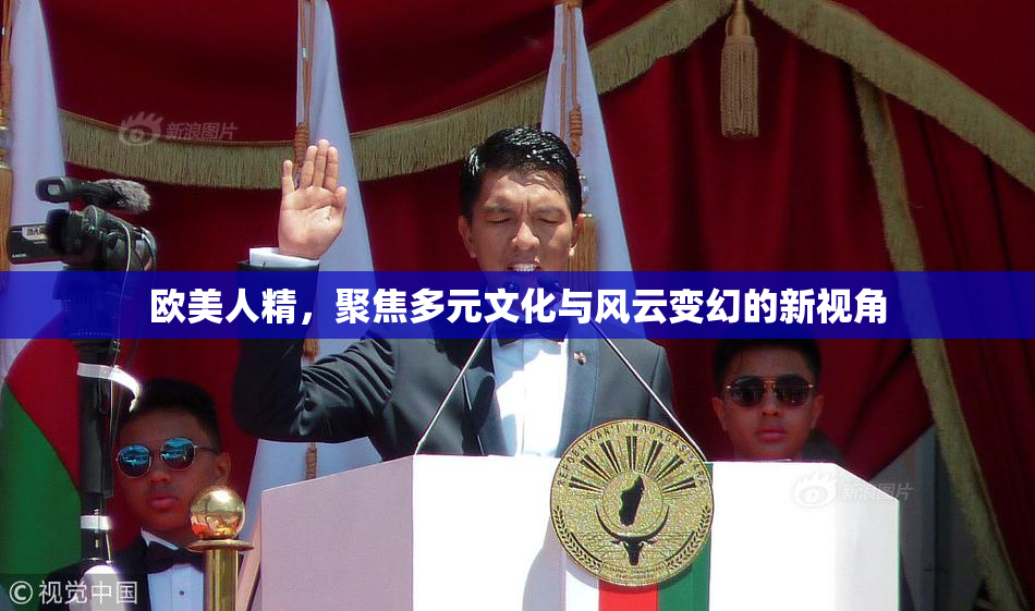 欧美人精，聚焦多元文化与风云变幻的新视角