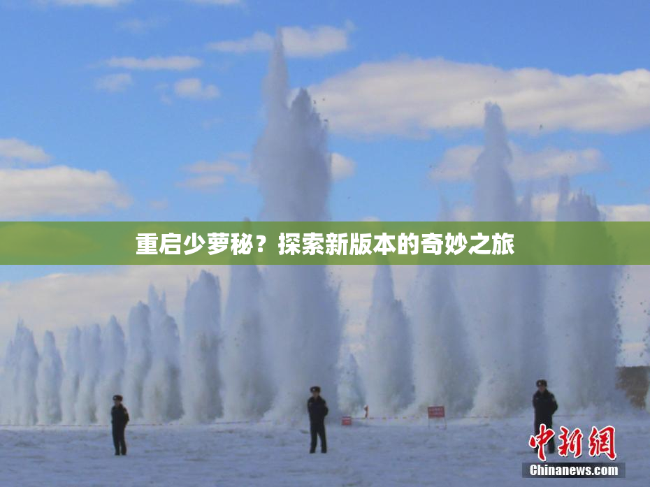 重启少萝秘？探索新版本的奇妙之旅