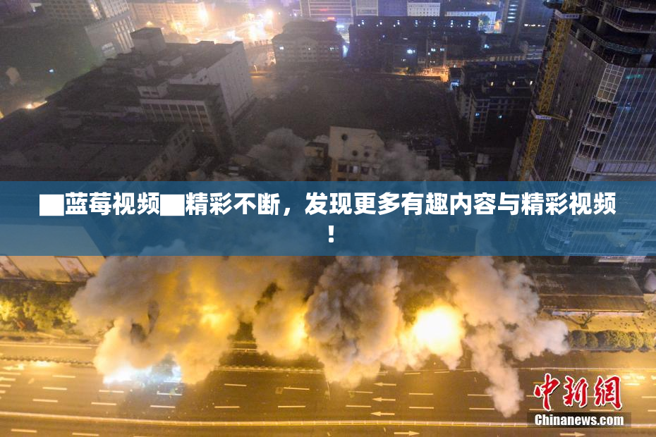 ▇蓝莓视频▇精彩不断，发现更多有趣内容与精彩视频！
