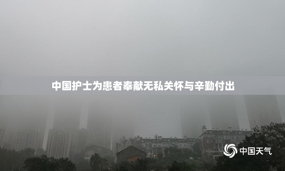 中国护士为患者奉献无私关怀与辛勤付出