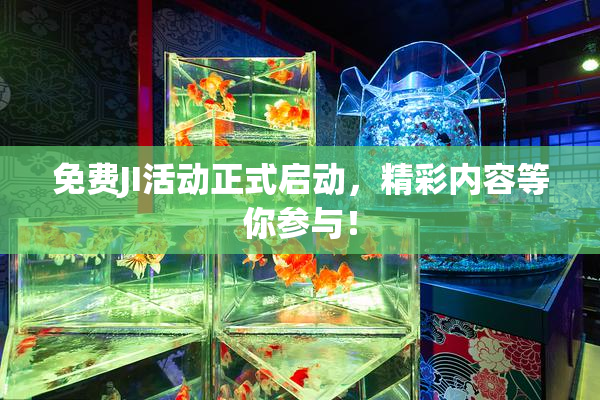 免费JI活动正式启动，精彩内容等你参与！