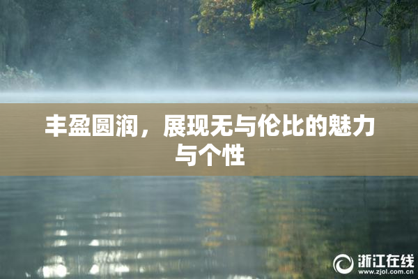 丰盈圆润，展现无与伦比的魅力与个性