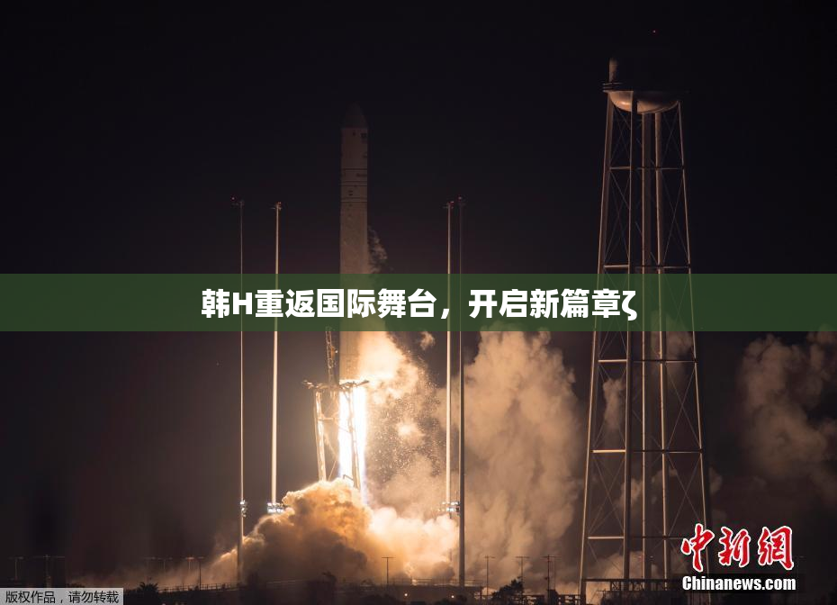 韩H重返国际舞台，开启新篇章ζ