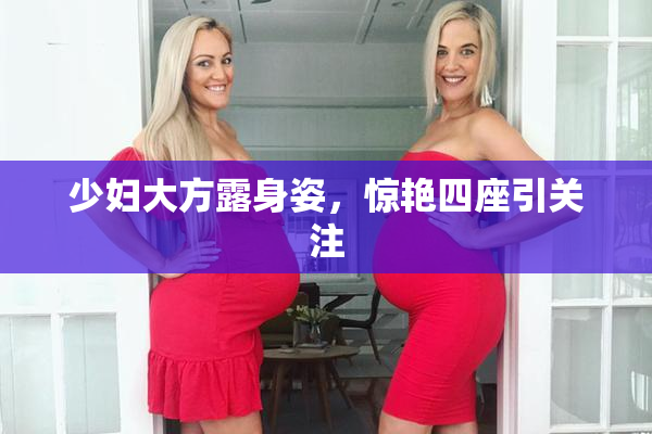 少妇大方露身姿，惊艳四座引关注
