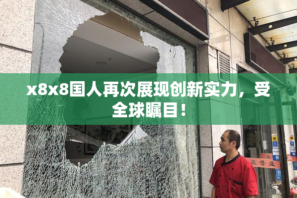 x8x8国人再次展现创新实力，受全球瞩目！