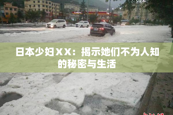 日本少妇ⅩX：揭示她们不为人知的秘密与生活