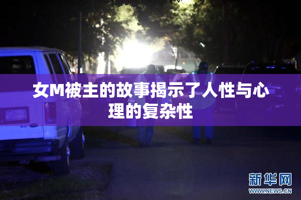 女M被主的故事揭示了人性与心理的复杂性