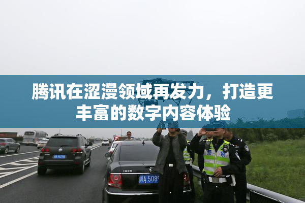 腾讯在涩漫领域再发力，打造更丰富的数字内容体验