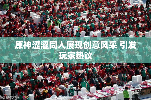 原神涩涩同人展现创意风采 引发玩家热议