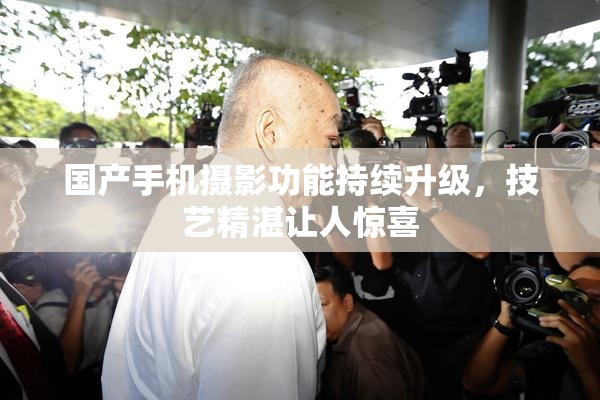 国产手机摄影功能持续升级，技艺精湛让人惊喜