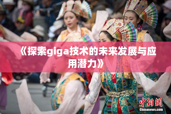 《探索giga技术的未来发展与应用潜力》