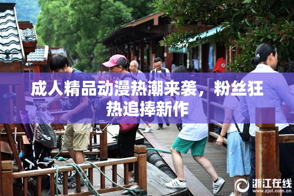 成人精品动漫热潮来袭，粉丝狂热追捧新作