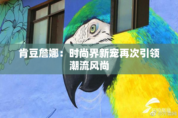 肯豆詹娜：时尚界新宠再次引领潮流风尚