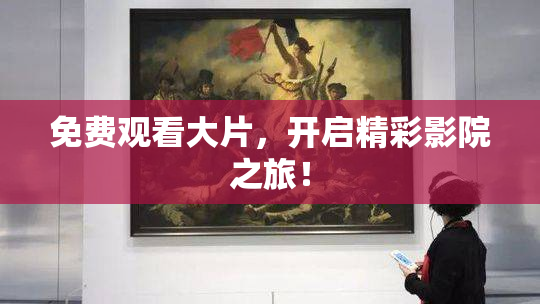 免费观看大片，开启精彩影院之旅！