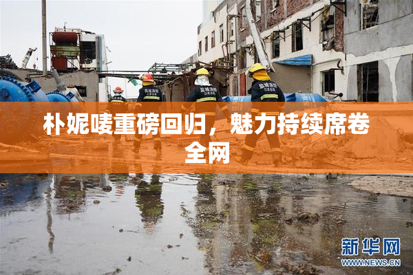 朴妮唛重磅回归，魅力持续席卷全网
